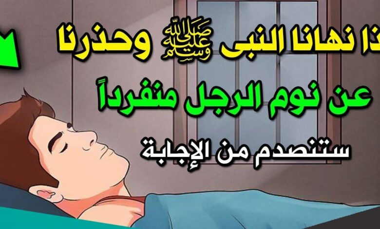 لماذا حذر الرسول ﷺ عن نوم الرجل وحيدا .. مخاطر قد تعرفها لأول مرة ؟!